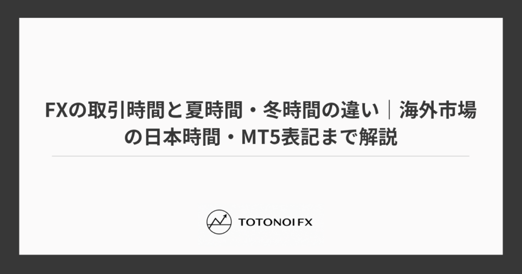 FXの取引時間と夏時間・冬時間の違い｜海外市場の日本時間・MT5表記まで解説