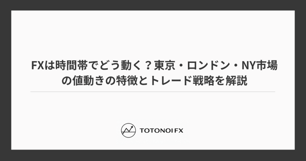 FXは時間帯でどう動く？東京・ロンドン・NY市場の値動きの特徴とトレード戦略を解説