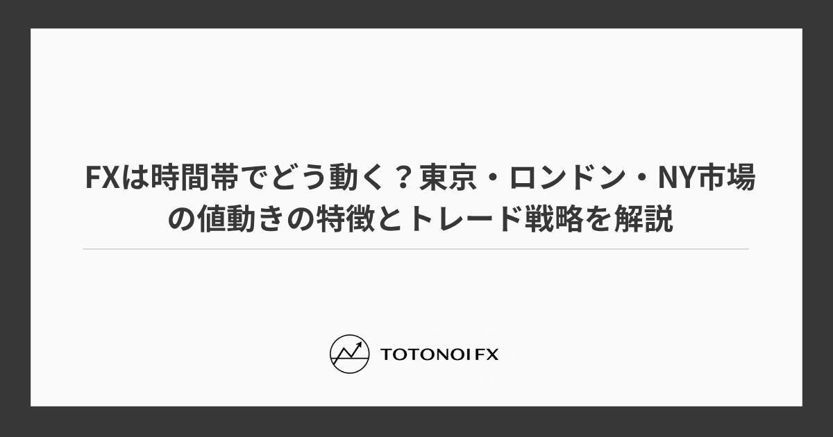 FXは時間帯でどう動く？東京・ロンドン・NY市場の値動きの特徴とトレード戦略を解説
