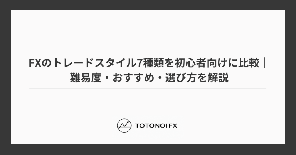 FXのトレードスタイル7種類を初心者向けに比較｜難易度・おすすめ・選び方を解説